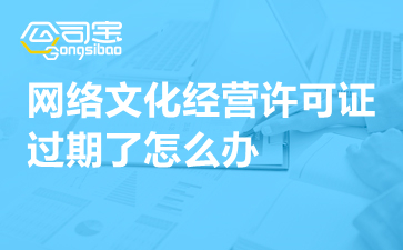 動(dòng)漫影視公司網(wǎng)絡(luò)文化經(jīng)營(yíng)許可證過期怎么辦？一文詳解續(xù)期指南與補(bǔ)救措施
